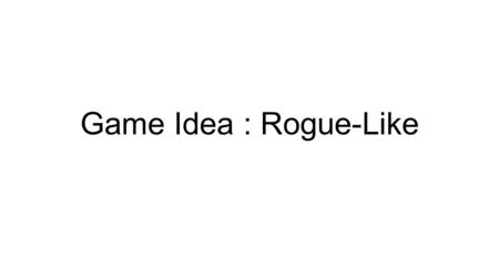 Game Idea : Rogue-Like. Basic Idea A rogue-like game is one that is characterized by procedural level generation, tile-based graphics, and permanent death.