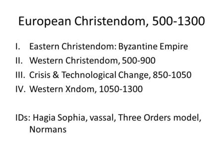European Christendom, 500-1300 I.Eastern Christendom: Byzantine Empire II.Western Christendom, 500-900 III.Crisis & Technological Change, 850-1050 IV.Western.