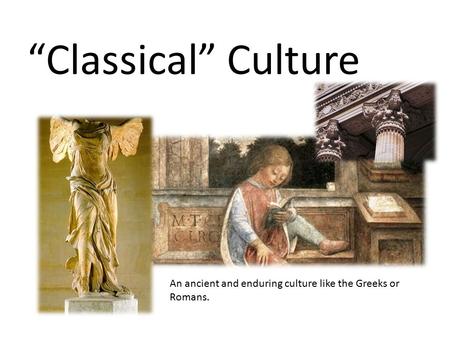 “Classical” Culture An ancient and enduring culture like the Greeks or Romans.