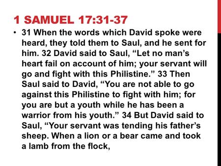 1 SAMUEL 17:31-37 31 When the words which David spoke were heard, they told them to Saul, and he sent for him. 32 David said to Saul, “Let no man’s heart.