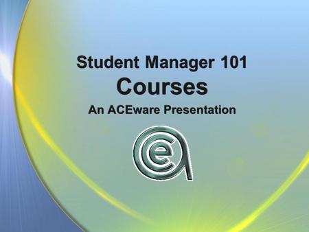Student Manager 101 Courses An ACEware Presentation.