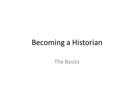 Becoming a Historian The Basics. Objectives Describe some of the customs of a familiar culture. Explain the difference between an artifact and a fossil.
