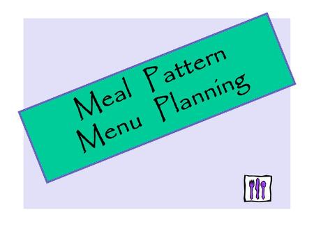 Meal Pattern Menu Planning. Menu Planning Principles Basic menu planning principles are a great starting point to meet both food preferences and the nutritional.