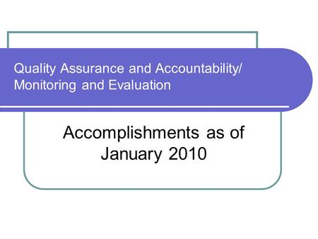 Quality Assurance and Accountability/ Monitoring and Evaluation Accomplishments as of January 2010.