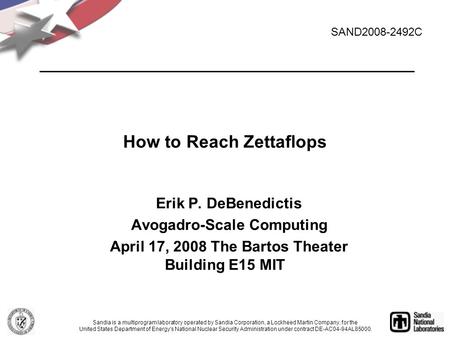 How to Reach Zettaflops Erik P. DeBenedictis Avogadro-Scale Computing April 17, 2008 The Bartos Theater Building E15 MIT SAND2008-2492C Sandia is a multiprogram.