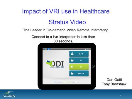 1 Impact of VRI use in Healthcare The Leader in On-demand Video Remote Interpreting 1 Connect to a live interpreter in less than 30 seconds. Stratus Video.