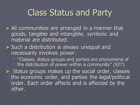 Class Status and Party ► All communities are arranged in a manner that goods, tangible and intangible, symbolic and material are distributed. ► Such a.