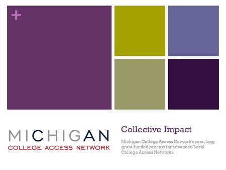 + Collective Impact Michigan College Access Network’s year-long grant-funded process for advanced Local College Access Networks.