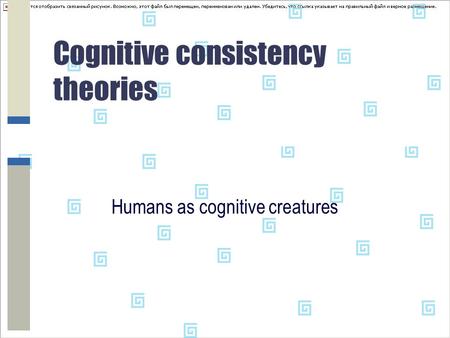 Cognitive consistency theories Humans as cognitive creatures.