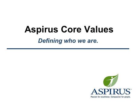 Aspirus Core Values Defining who we are.. Aspirus Core Values Defining Who We Are Values clearly define the behaviors we choose. –They are what we hold.