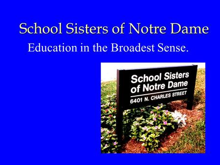 School Sisters of Notre Dame Education in the Broadest Sense.