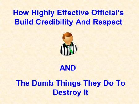 How Highly Effective Official’s Build Credibility And Respect The Dumb Things They Do To Destroy It AND.