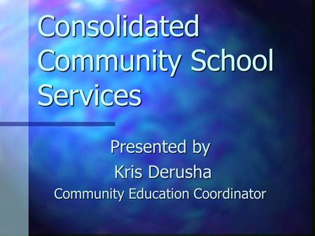 Consolidated Community School Services Presented by Kris Derusha Kris Derusha Community Education Coordinator.