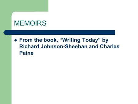 MEMOIRS From the book, “Writing Today” by Richard Johnson-Sheehan and Charles Paine.