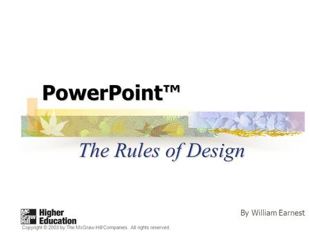 PowerPoint™ The Rules of Design Copyright © 2003 by The McGraw-Hill Companies. All rights reserved. By William Earnest.