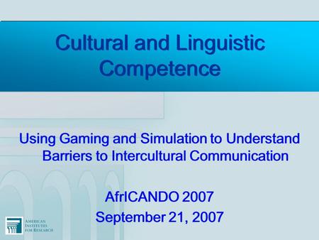 Cultural and Linguistic Competence Using Gaming and Simulation to Understand Barriers to Intercultural Communication AfrICANDO 2007 September 21, 2007.