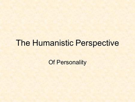 The Humanistic Perspective Of Personality. Humanistic Psychology In the 1960’s people became sick of Freud’s negativity and trait psychology’s objectivity.