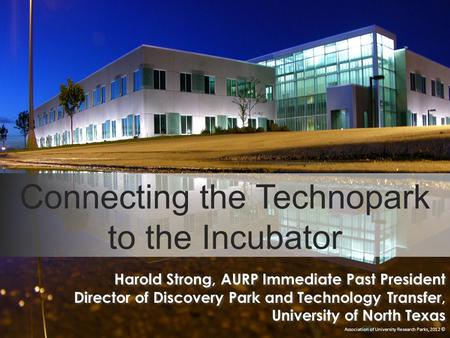 Connecting the Technopark to the Incubator Association of University Research Parks, 2012 © Harold Strong, AURP Immediate Past President Director of Discovery.