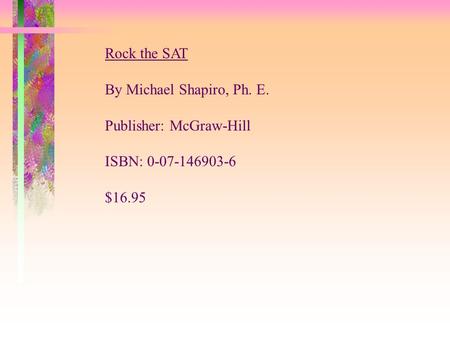 Rock the SAT By Michael Shapiro, Ph. E. Publisher: McGraw-Hill ISBN: 0-07-146903-6 $16.95.