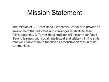 Mission Statement 5/5/2015 The mission of J. Turner Hood Elementary School is to provide an environment that educates and challenges students to their.