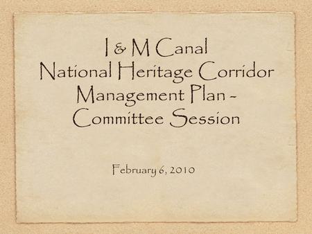 I & M Canal National Heritage Corridor Management Plan - Committee Session February 6, 2010.