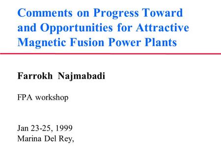 Comments on Progress Toward and Opportunities for Attractive Magnetic Fusion Power Plants Farrokh Najmabadi FPA workshop Jan 23-25, 1999 Marina Del Rey,
