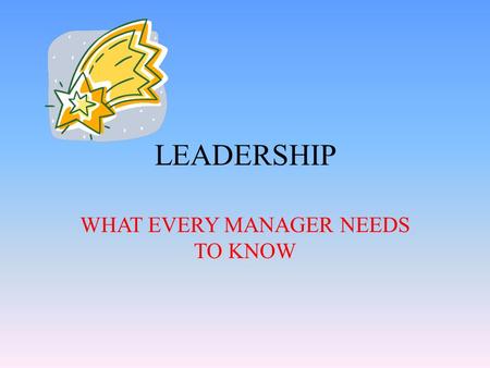 LEADERSHIP WHAT EVERY MANAGER NEEDS TO KNOW. CHAPTER 1 – The Better You Are at Management, the More Freedom You Have to Lead.