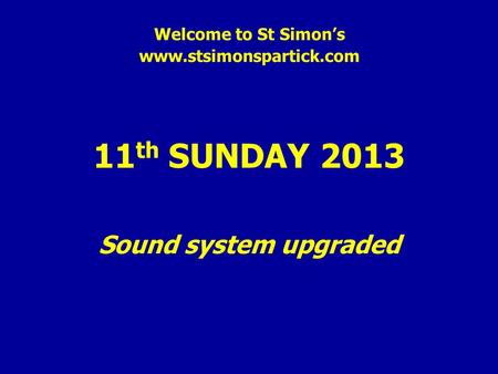 Welcome to St Simon’s www.stsimonspartick.com 11 th SUNDAY 2013 Sound system upgraded.