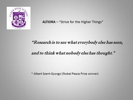“Research is to see what everybody else has seen, and to think what nobody else has thought.” ~ Albert Szent-Gyorgyi (Nobel Peace Prize winner) ALTIORA.