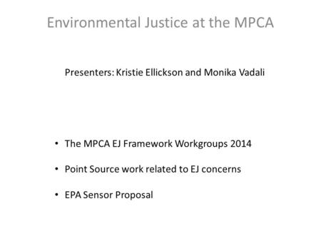 Environmental Justice at the MPCA Presenters: Kristie Ellickson and Monika Vadali The MPCA EJ Framework Workgroups 2014 Point Source work related to EJ.