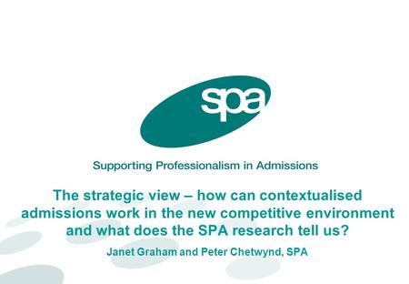 The strategic view – how can contextualised admissions work in the new competitive environment and what does the SPA research tell us? Janet Graham and.