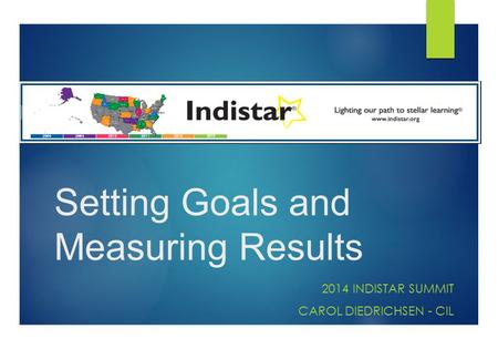 Setting Goals and Measuring Results 2014 INDISTAR SUMMIT CAROL DIEDRICHSEN - CIL.