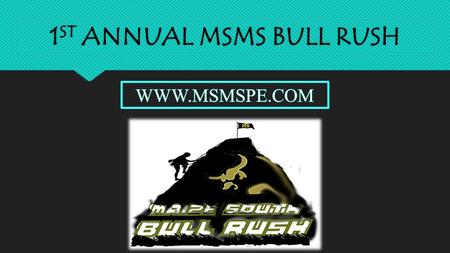 1 ST ANNUAL MSMS BULL RUSH. MSMS BULL RUSH MSMS BULL RUSH THE AIM…. MOVITATE STUDENTS TO MEET OR EXCEED CRITERIA DIRECTLY RELATED TO FITNESS TESTING ASSESSMENTS.