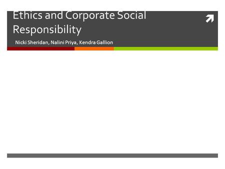  Ethics and Corporate Social Responsibility Nicki Sheridan, Nalini Priya, Kendra Gallion.