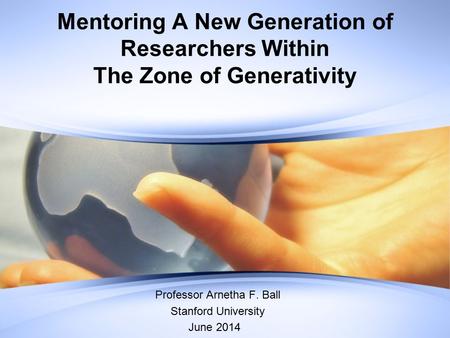 Mentoring A New Generation of Researchers Within The Zone of Generativity Professor Arnetha F. Ball Stanford University June 2014.