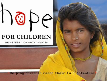 “Helping children reach their full potential”. Hope for Children Hope for Children (HOPE) exists to help orphaned, poor, exploited and other marginalised.