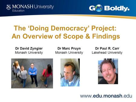 The ‘Doing Democracy’ Project: An Overview of Scope & Findings Dr David Zyngier Monash University Dr Marc Pruyn Monash University Dr Paul R. Carr Lakehead.