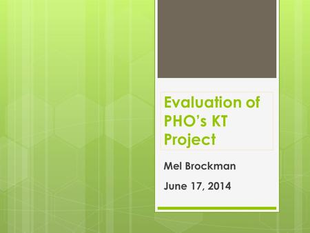Evaluation of PHO’s KT Project Mel Brockman June 17, 2014.