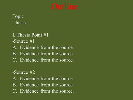Outline Topic Thesis I. Thesis Point #1 -Source #1 A.Evidence from the source. B.Evidence from the source. C.Evidence from the source. -Source #2 A.Evidence.