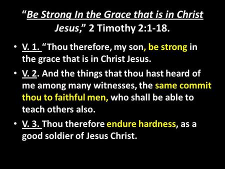 “Be Strong In the Grace that is in Christ Jesus,” 2 Timothy 2:1-18. V. 1. “Thou therefore, my son, be strong in the grace that is in Christ Jesus. V. 2.