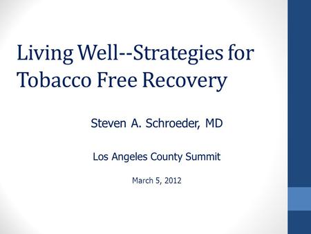 Living Well--Strategies for Tobacco Free Recovery Steven A. Schroeder, MD Los Angeles County Summit March 5, 2012.