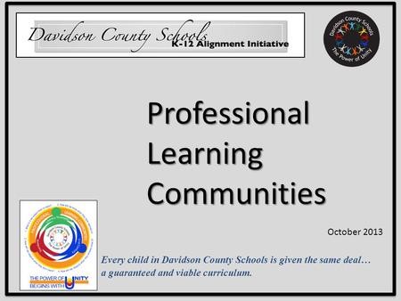 Every child in Davidson County Schools is given the same deal… a guaranteed and viable curriculum. Professional Learning Communities October 2013.