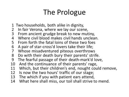 The Prologue 1 Two households, both alike in dignity, 2 In fair Verona, where we lay our scene, 3 From ancient grudge break to new mutiny, 4 Where civil.