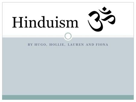 BY HUGO, HOLLIE, LAUREN AND FIONA Hinduism. Something you didn’t know! Worlds oldest religion World’s third largest religion It is a way of life (dharma)