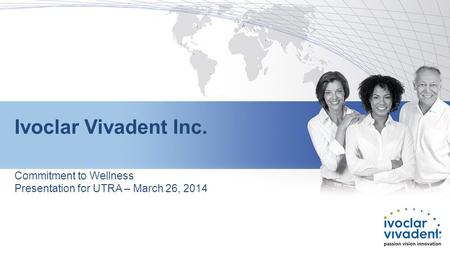 Ivoclar Vivadent Inc. Commitment to Wellness Presentation for UTRA – March 26, 2014.