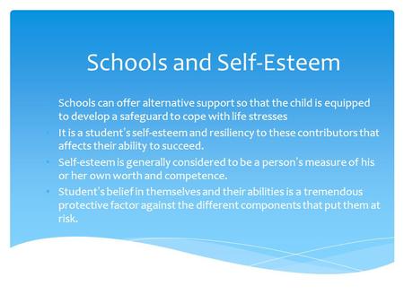 Schools and Self-Esteem Schools can offer alternative support so that the child is equipped to develop a safeguard to cope with life stresses It is a student’s.