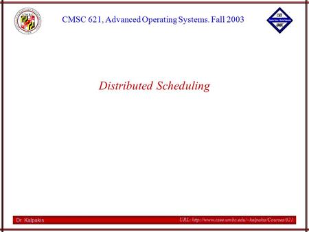 Dr. Kalpakis CMSC 621, Advanced Operating Systems. Fall 2003 URL:  Distributed Scheduling.