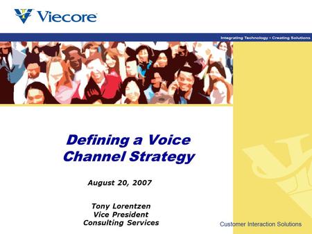 Tony Lorentzen Vice President Consulting Services August 20, 2007 Defining a Voice Channel Strategy.