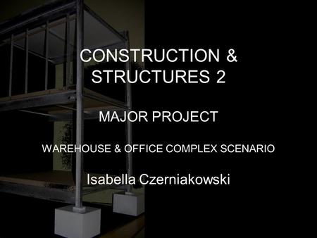CONSTRUCTION & STRUCTURES 2 MAJOR PROJECT WAREHOUSE & OFFICE COMPLEX SCENARIO Isabella Czerniakowski.