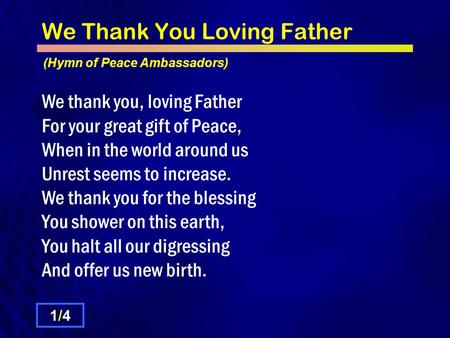We Thank You Loving Father We thank you, loving Father For your great gift of Peace, When in the world around us Unrest seems to increase. We thank you.